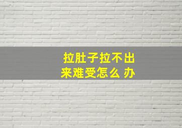 拉肚子拉不出来难受怎么 办